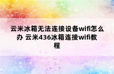 云米冰箱无法连接设备wifi怎么办 云米436冰箱连接wifi教程